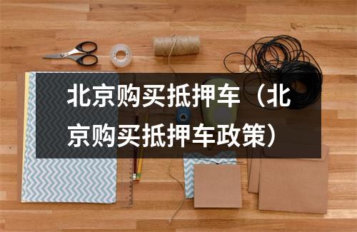北京购买抵押车（北京购买抵押车政策）