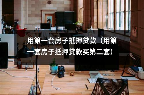 用第一套房子抵押贷款（用第一套房子抵押贷款买第二套）