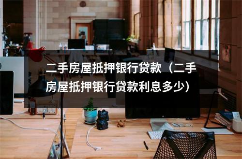 二手房屋抵押银行贷款（二手房屋抵押银行贷款利息多少）