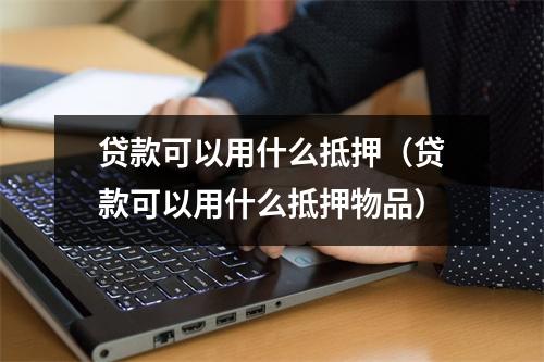 贷款可以用什么抵押（贷款可以用什么抵押物品）