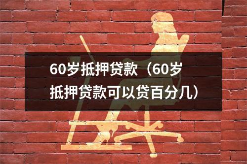 60岁抵押贷款（60岁抵押贷款可以贷百分几）