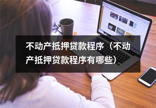 不动产抵押贷款程序（不动产抵押贷款程序有哪些）