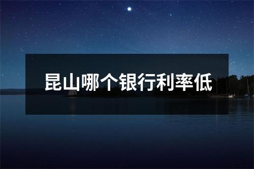 昆山哪个银行利率低