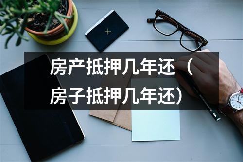 房产抵押几年还（房子抵押几年还）