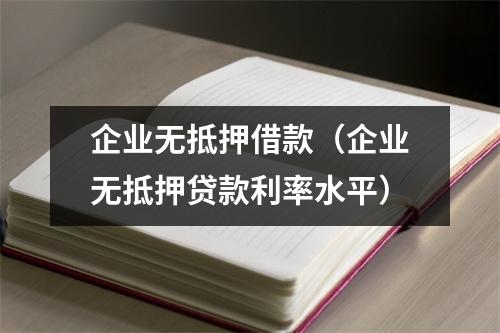 企业无抵押借款（企业无抵押贷款利率水平）