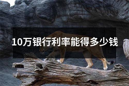 10万银行利率能得多少钱