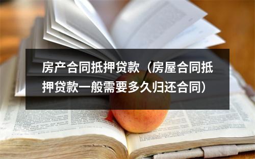 房产合同抵押贷款（房屋合同抵押贷款一般需要多久归还合同）