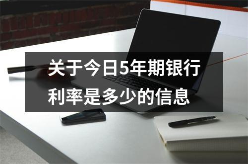 关于今日5年期银行利率是多少的信息