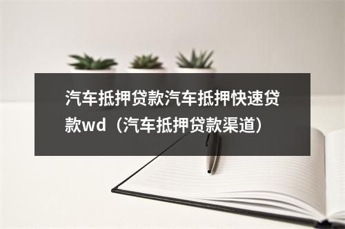汽车抵押贷款汽车抵押快速贷款wd（汽车抵押贷款渠道）