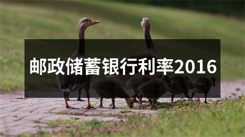 邮政储蓄银行利率2016