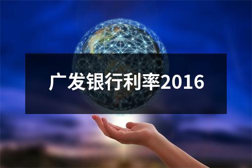 广发银行利率2016