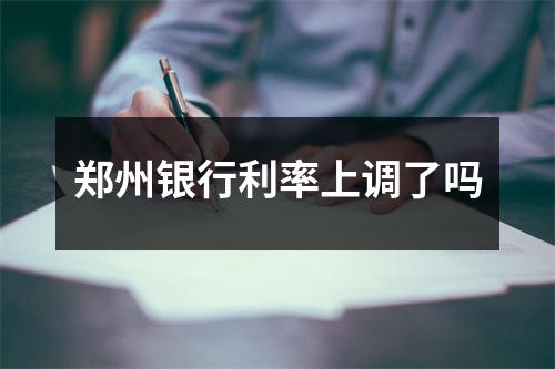 郑州银行利率上调了吗