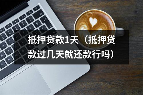 抵押贷款1天（抵押贷款过几天就还款行吗）