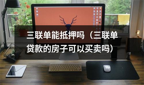 三联单能抵押吗（三联单贷款的房子可以买卖吗）