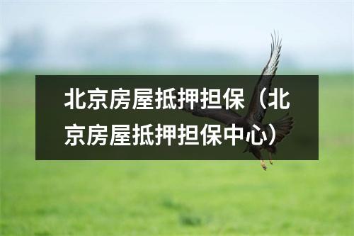 北京房屋抵押担保（北京房屋抵押担保中心）