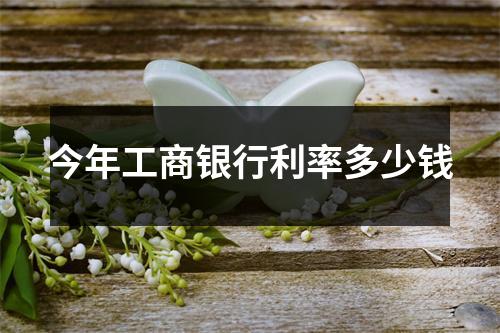 今年工商银行利率多少钱