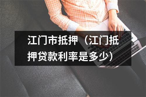 江门市抵押（江门抵押贷款利率是多少）