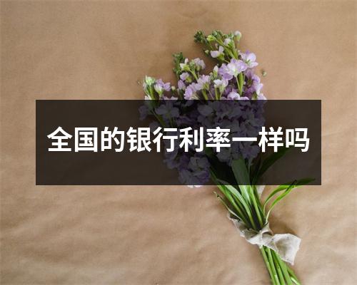 全国的银行利率一样吗