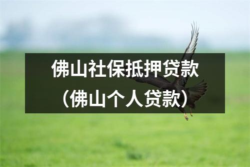 佛山社保抵押贷款（佛山个人贷款）
