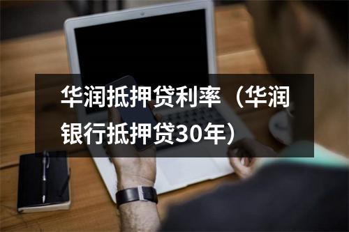 华润抵押贷利率（华润银行抵押贷30年）