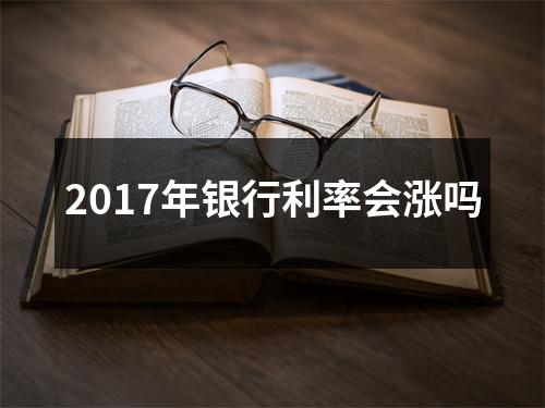 2017年银行利率会涨吗