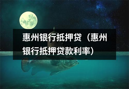 惠州银行抵押贷（惠州银行抵押贷款利率）