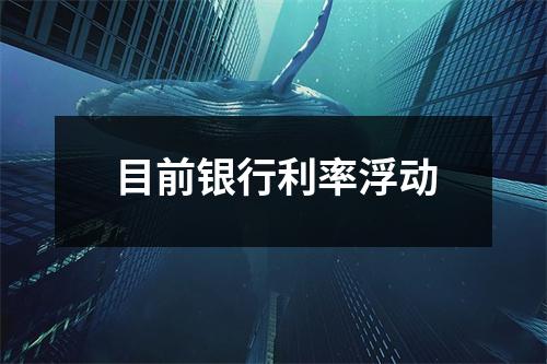 目前银行利率浮动