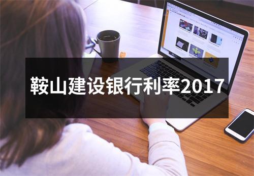 鞍山建设银行利率2017