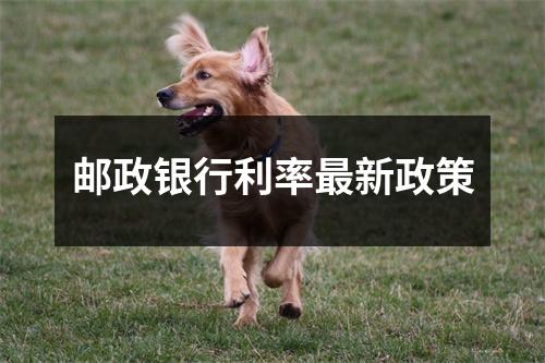 邮政银行利率最新政策