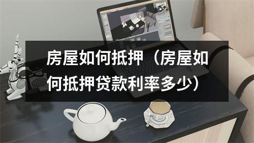 房屋如何抵押（房屋如何抵押贷款利率多少）