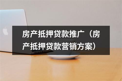 房产抵押贷款推广（房产抵押贷款营销方案）
