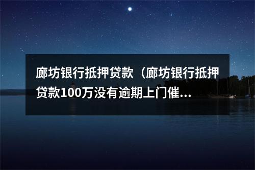 廊坊银行抵押贷款（廊坊银行抵押贷款100万没有逾期上门催收）