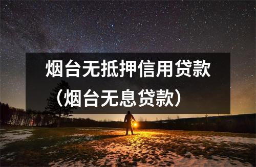 烟台无抵押信用贷款（烟台无息贷款）