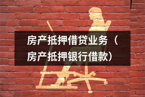 房产抵押借贷业务（房产抵押银行借款）