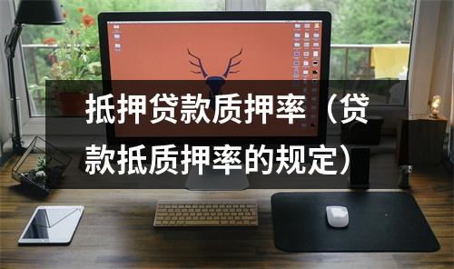 抵押贷款质押率（贷款抵质押率的规定）