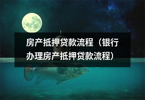 房产抵押贷款流程（银行办理房产抵押贷款流程）