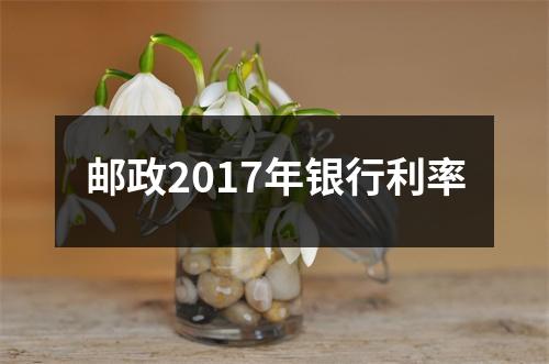 邮政2017年银行利率