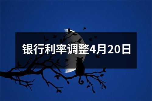 银行利率调整4月20日