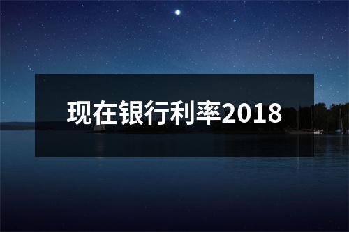 现在银行利率2018