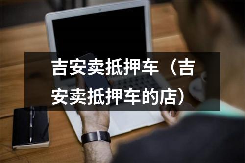 吉安卖抵押车（吉安卖抵押车的店）
