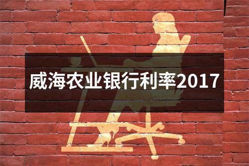 威海农业银行利率2017