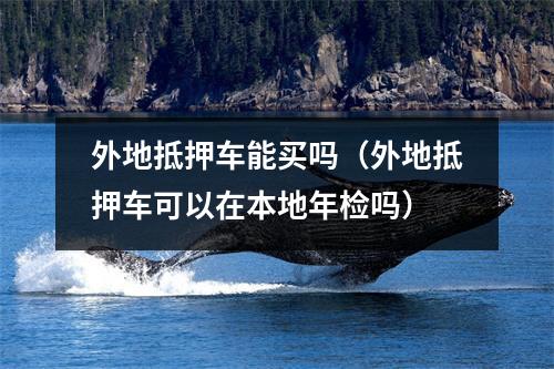 外地抵押车能买吗（外地抵押车可以在本地年检吗）