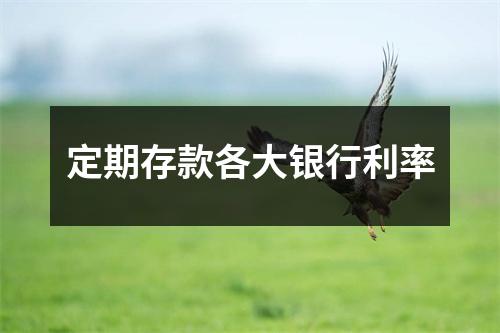 定期存款各大银行利率