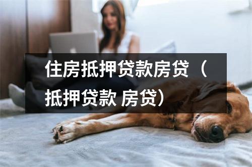 住房抵押贷款房贷（抵押贷款 房贷）