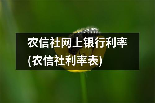 农信社网上银行利率(农信社利率表)