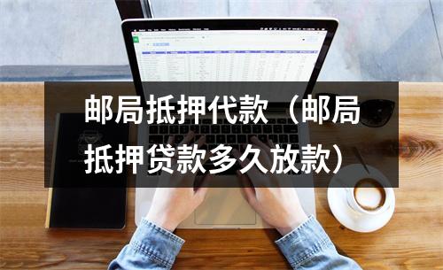 邮局抵押代款（邮局抵押贷款多久放款）