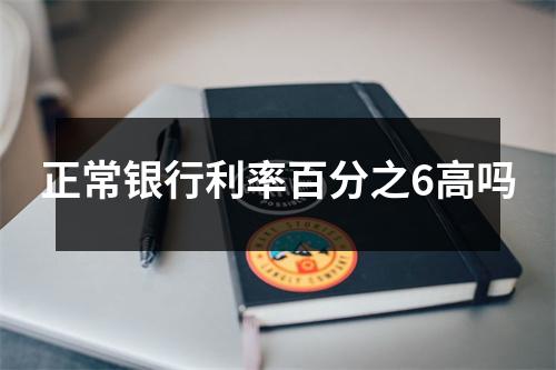 正常银行利率百分之6高吗