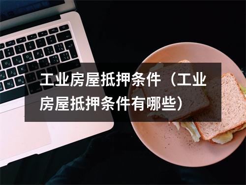 工业房屋抵押条件（工业房屋抵押条件有哪些）