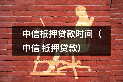 中信抵押贷款时间（中信 抵押贷款）