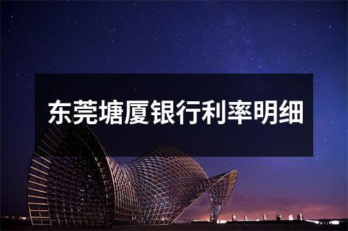 东莞塘厦银行利率明细